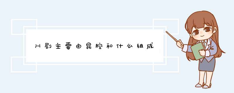 川剧主要由昆腔和什么组成,第1张