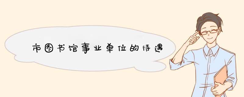 市图书馆事业单位的待遇,第1张