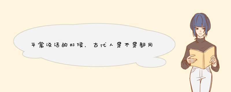 平常说话的时候，古代人是不是都用文言文交流？,第1张