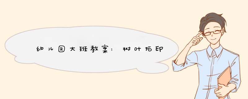 幼儿园大班教案:树叶拓印,第1张 幼儿园大班教案:树叶拓印,第1张