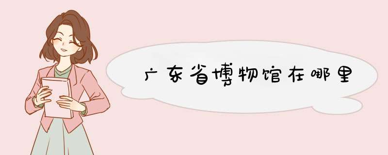 广东省博物馆在哪里