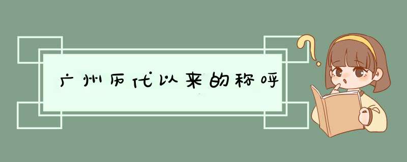 广州历代以来的称呼,第1张