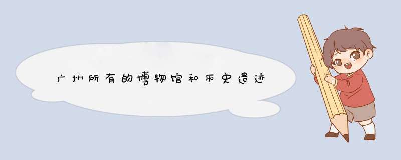 广州所有的博物馆和历史遗迹,第1张