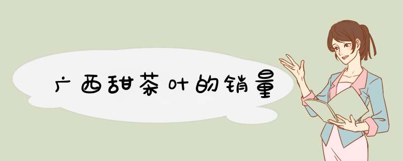 广西甜茶叶的销量,第1张