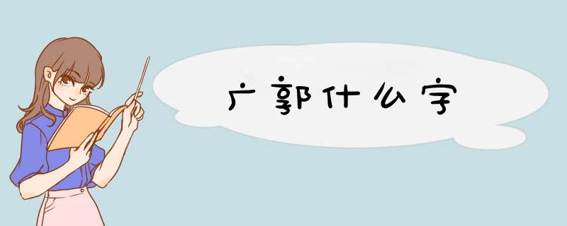 广郭什么字,第1张