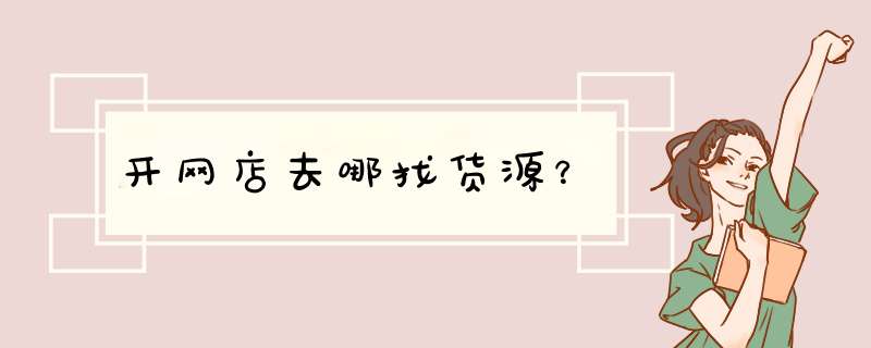 开网店去哪找货源？,第1张