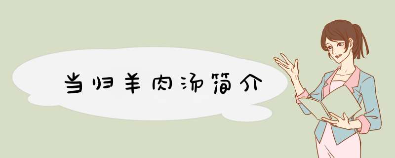 当归羊肉汤简介,第1张