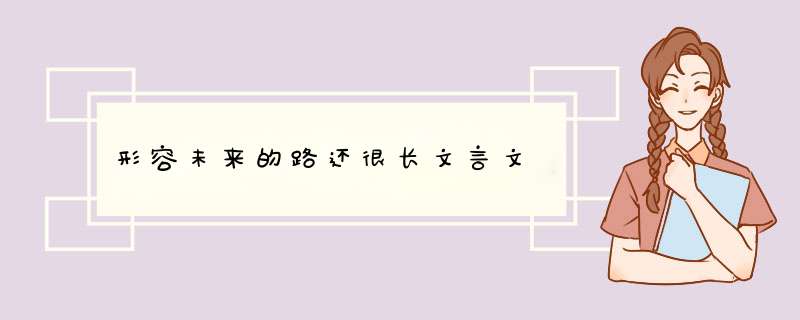 形容未来的路还很长文言文,第1张
