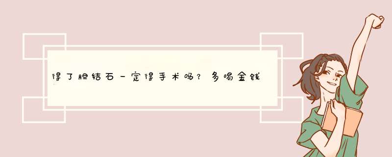 得了胆结石一定得手术吗？多喝金钱草有效吗？,第1张