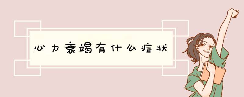 心力衰竭有什么症状,第1张