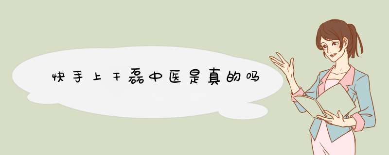 快手上干磊中医是真的吗