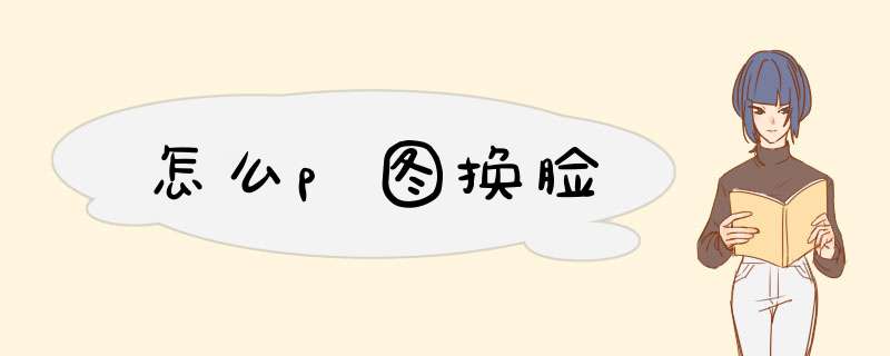 怎么p图换脸
