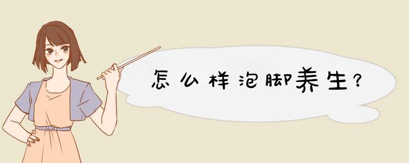 怎么样泡脚养生？