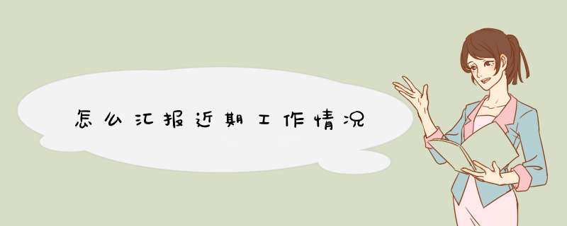 怎么汇报近期工作情况