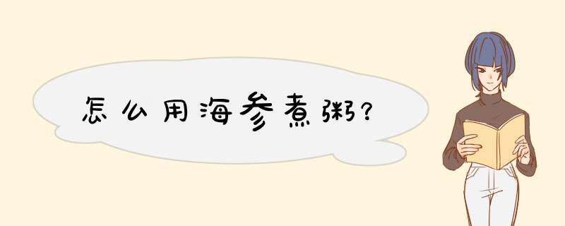 怎么用海参煮粥？,第1张