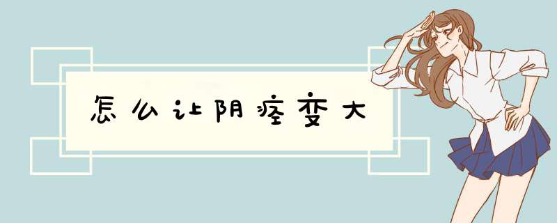 怎么让阴痉变大,第1张