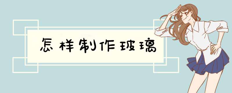 怎样制作玻璃,第1张