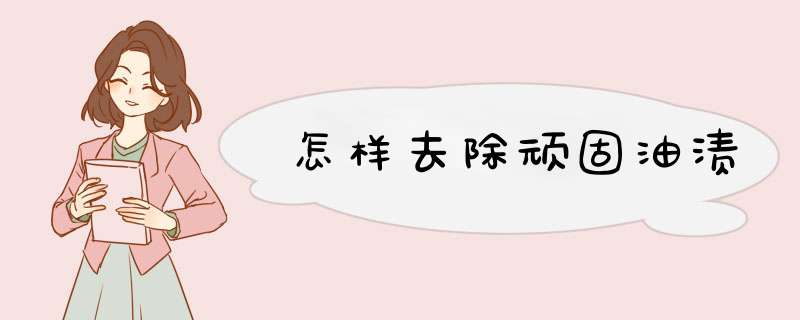 怎样去除顽固油渍,第1张