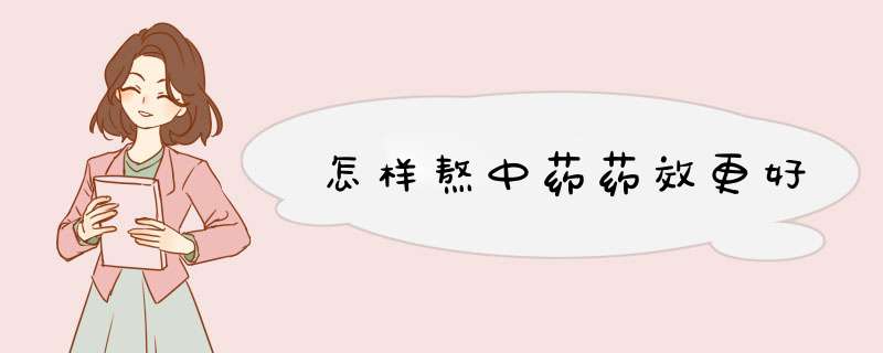 怎样熬中药药效更好,第1张
