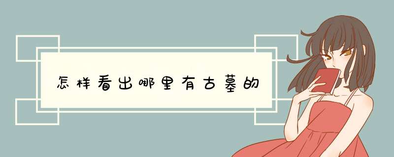 怎样看出哪里有古墓的,第1张