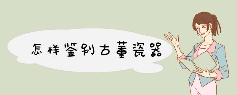怎样鉴别古董瓷器,第1张