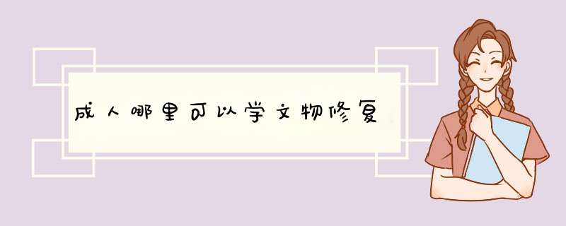 成人哪里可以学文物修复,第1张