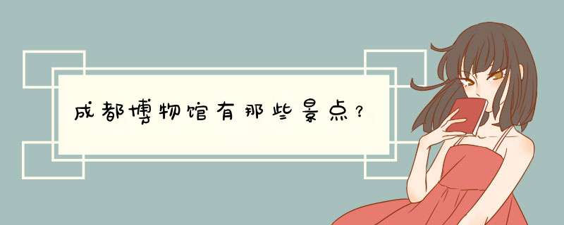 成都博物馆有那些景点？
