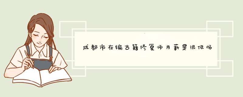 成都市在编古籍修复师月薪是很低吗