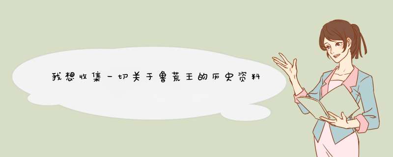 我想收集一切关于鲁荒王的历史资料和民间故事，谢谢大家了！,第1张