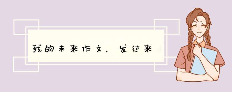我的未来作文，发过来,第1张