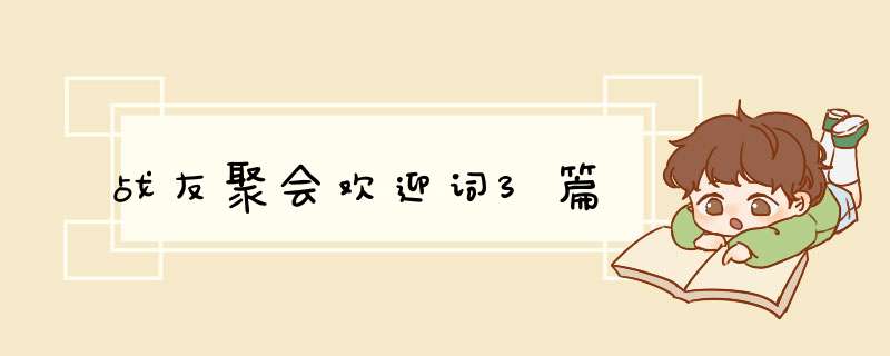 战友聚会欢迎词3篇,第1张