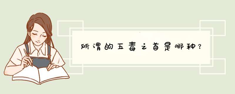 所谓的五毒之首是哪种？