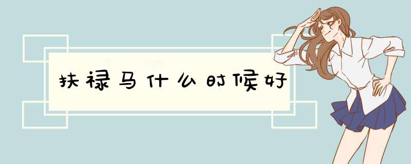 扶禄马什么时候好,第1张