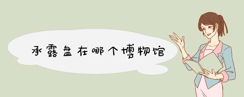 承露盘在哪个博物馆,第1张