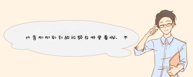 抖音刚刚刷到的视频在哪里看啊,不小心刷新了