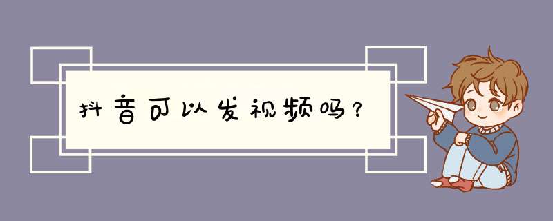 抖音可以发视频吗？,第1张