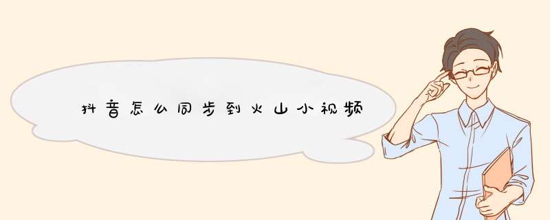 抖音怎么同步到火山小视频,第1张