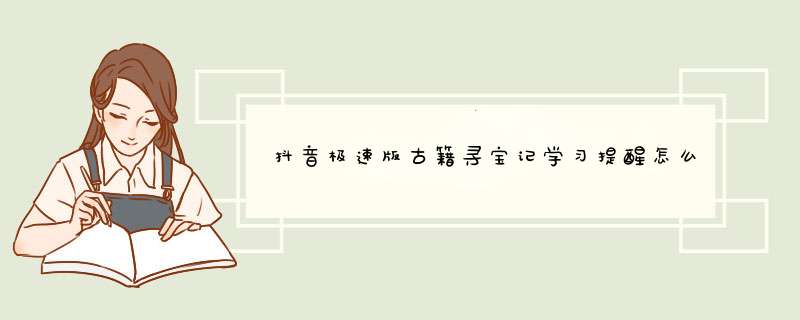 抖音极速版古籍寻宝记学习提醒怎么取消