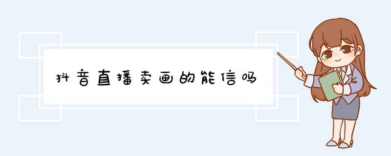 抖音直播卖画的能信吗,第1张