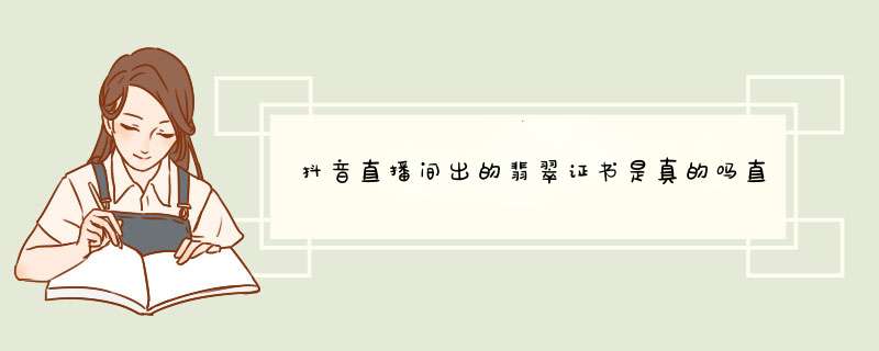 抖音直播间出的翡翠证书是真的吗直播间出的珠宝鉴定证书是真的吗？,第1张