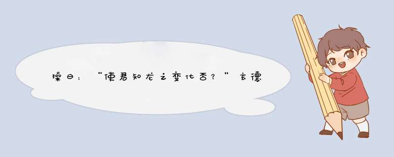 操曰：“使君知龙之变化否？”玄德曰：“未知其详。”操曰：“龙能大能小，能升能隐；大则兴云吐雾，小则