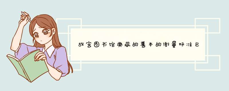 故宫图书馆典藏的善本的衡量标准包括,第1张