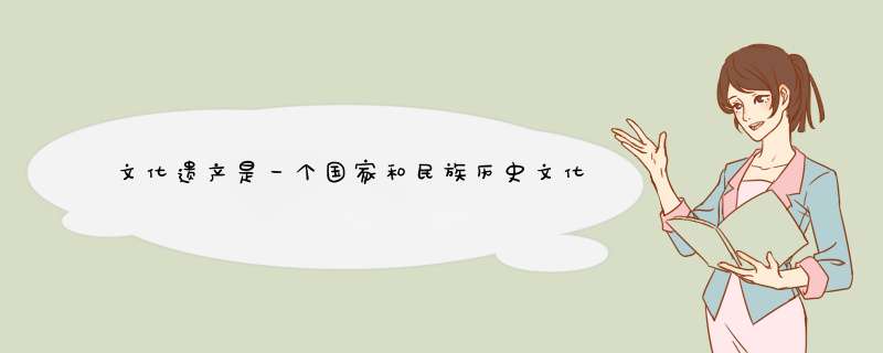 文化遗产是一个国家和民族历史文化成就的什么？,第1张