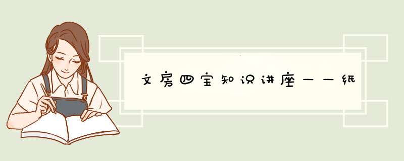 文房四宝知识讲座——纸,第1张