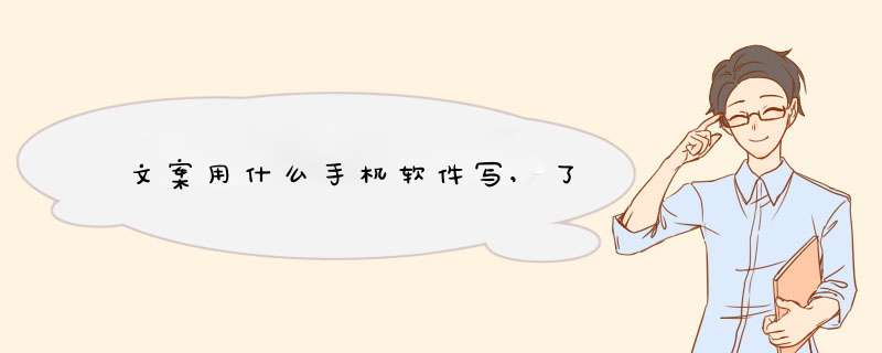 文案用什么手机软件写,了,第1张 文案用什么手机软件写,了,第1张