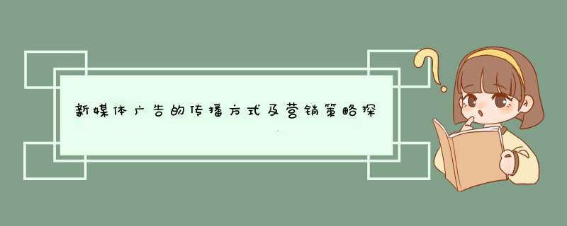 新媒体广告的传播方式及营销策略探析,第1张