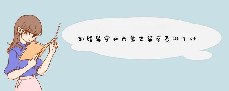 新疆警察和内蒙古警察考哪个好,第1张