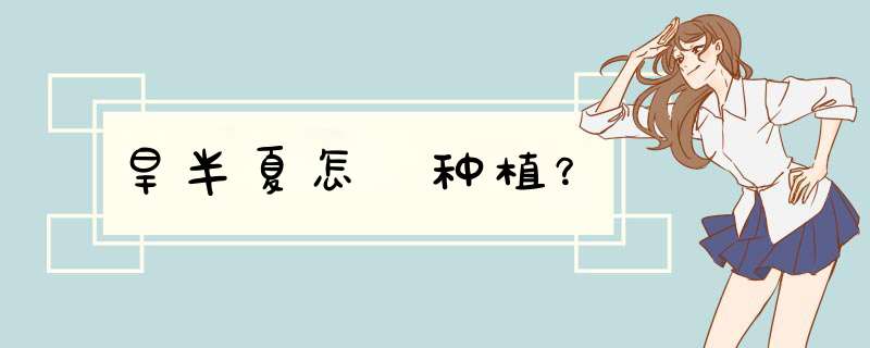 旱半夏怎麼种植？,第1张