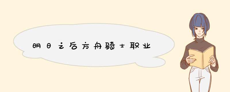 明日之后方舟骑士职业,第1张