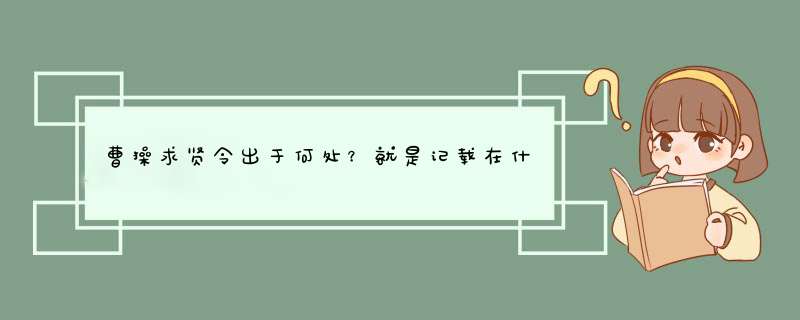 曹操求贤令出于何处？就是记载在什么文献之中的，要原著名字，比如《三国志》。